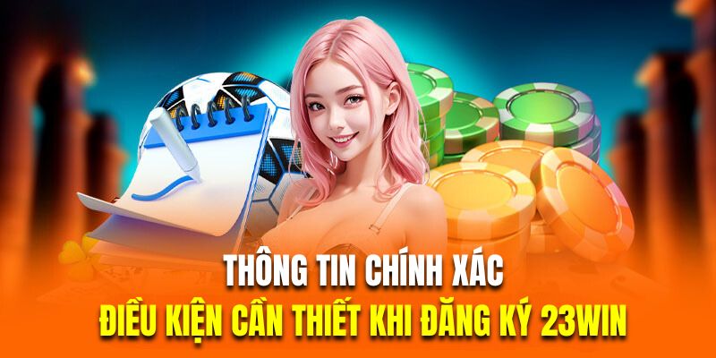Thông tin chính xác là điều kiện cần thiết khi đăng ký 23Win